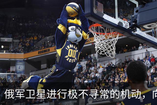 俄军卫星进行极不寻常的机动，向一颗支持乌克兰的北约卫星靠近